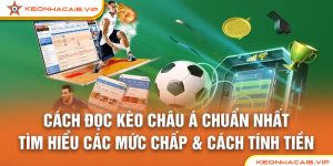 Cách Đọc Kèo Châu Á Chuẩn Nhất – Tìm Hiểu Các Mức Chấp & Cách Tính Tiền