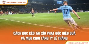 Cách Đọc Kèo Tài Xỉu Phạt Góc Hiệu Quả Và Mẹo Chơi Tăng Tỷ Lệ Thắng