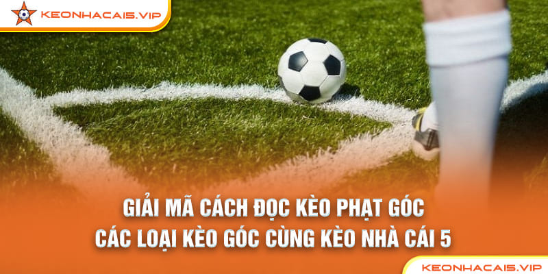 Giải Mã Cách Đọc Kèo Phạt Góc: Các Loại Kèo Góc Cùng Kèo Nhà Cái 5