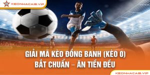 GIẢI MÃ KÈO ĐỒNG BANH (KÈO 0): BẮT CHUẨN – ĂN TIỀN ĐỀU