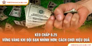KÈO CHẤP 0.25 – VỮNG VÀNG KHI ĐỘI BẠN NHỈNH HƠN: CÁCH CHƠI HIỆU QUẢ