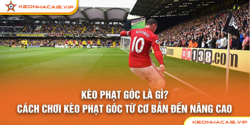 Kèo Phạt Góc Là Gì? Cách Chơi Kèo Phạt Góc Từ Cơ Bản Đến Nâng Cao