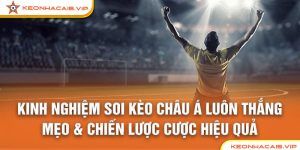Kinh Nghiệm Soi Kèo Châu Á Luôn Thắng: Mẹo & Chiến Lược Cược Hiệu Quả