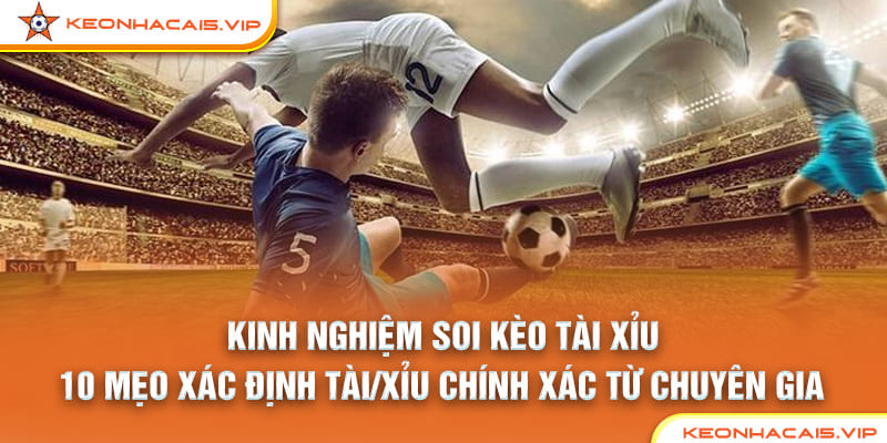 Kinh Nghiệm Soi Kèo Tài Xỉu: 10 Mẹo Xác Định Tài/Xỉu Chính Xác Từ Chuyên Gia