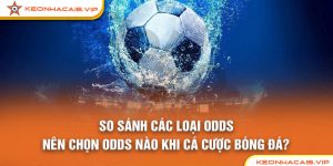 So Sánh Các Loại Odds: Nên Chọn Odds Nào Khi Cá Cược Bóng Đá?
