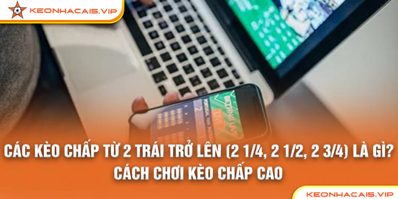 Cách Đánh Kèo Chấp Từ 2 Trái Trở Lên Chuẩn Xác Từ Keonhacai