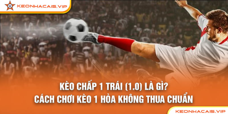 Kèo Chấp 1 Trái (1.0) Là Gì?