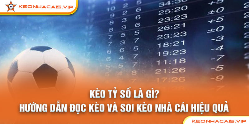 Kèo Tỷ Số Là Gì? Hướng Dẫn Đọc Kèo Và Soi Kèo Nhà Cái Hiệu Quả