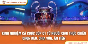 Kinh Nghiệm Cá Cược Cúp C1 Từ Người Chơi Thực Chiến: Chọn Kèo, Chia Vốn, Ăn Tiền