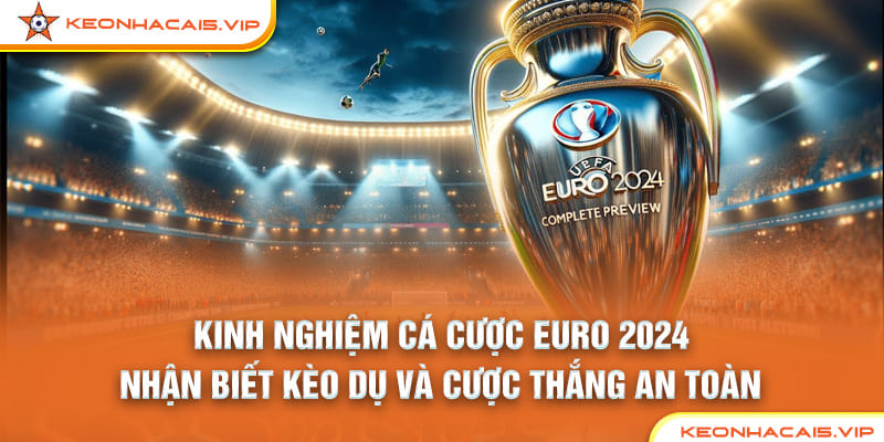 Kinh Nghiệm Cá Cược Euro 2024 – Nhận Biết Kèo Dụ Và Cược Thắng An Toàn