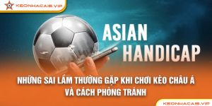 Những Sai Lầm Khi Chơi Kèo Châu Á Khiến Bạn Thua Kèo